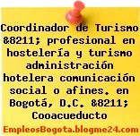Coordinador de Turismo &8211; profesional en hostelería y turismo administración hotelera comunicación social o afines. en Bogotá, D.C. &8211; Cooacueducto