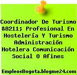 Coordinador De Turismo &8211; Profesional En Hostelería Y Turismo Administración Hotelera Comunicación Social O Afines