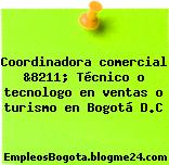 Coordinadora comercial &8211; Técnico o tecnologo en ventas o turismo en Bogotá D.C