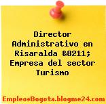 Director Administrativo en Risaralda &8211; Empresa del sector Turismo