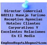 Director Comercial &8211; Manejo Turismo Receptivo Agencias Hoteles Clientes Corporativos Y Excelentes Relaciones En El Medio
