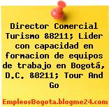 Director Comercial Turismo &8211; Lider con capacidad en formacion de equipos de trabajo en Bogotá, D.C. &8211; Tour And Go