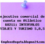 ejecutiva comercial de cuenta en Atlántico &8211; INTERVALOS VIAJES Y TURISMO S.A.S