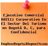 Ejecutivo Comercial &8211; Corporativo En El Sector Del Turismo en Bogotá D. C. para Confidencial