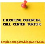 EJECUTIVO COMERCIAL CALL CENTER TURISMO
