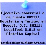 Ejecutivo comercial o de cuenta &8211; Hoteleria y Turismo en Bogotá, D.C. &8211; Loyalfeel S.A.S en Distrito Capital