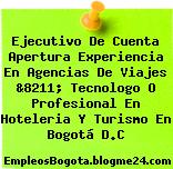 Ejecutivo De Cuenta Apertura Experiencia En Agencias De Viajes &8211; Tecnologo O Profesional En Hoteleria Y Turismo En Bogotá D.C