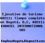 Ejecutivo de turismo &8211; Tiempo completo en Bogotá, D.C. &8211; KADMIEL INTERNATIONAL SAS