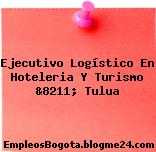 Ejecutivo Logístico En Hoteleria Y Turismo &8211; Tulua
