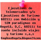 Ejecutivos de Telemercadeo y/o Ejecutivos de Turismo &8211; con Ambición y SIN paradigmas en Bogotá, D.C. &8211; tu sueño incluido viajes y turismo s.a.s