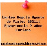 Empleo Bogotá Agente de Viajes &8211; Experiencia 2 años Turismo