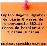 Empleo Bogotá Agentes de viaje 6 meses de experiencia &8211; Áreas de hoteleria o turismo Turismo