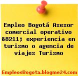 Empleo Bogotá Asesor comercial operativo &8211; experiencia en turismo o agencia de viajes Turismo