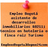Empleo Bogotá asistente de desarrollos inmobiliarios &8211; tecnico en hoteleria o finca raiz Turismo