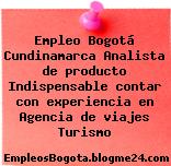 Empleo Bogotá Cundinamarca Analista de producto Indispensable contar con experiencia en Agencia de viajes Turismo