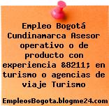 Empleo Bogotá Cundinamarca Asesor operativo o de producto con experiencia &8211; en turismo o agencias de viaje Turismo