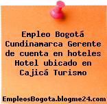 Empleo Bogotá Cundinamarca Gerente de cuenta en hoteles Hotel ubicado en Cajicá Turismo