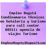 Empleo Bogotá Cundinamarca Técnicos en hoteleria y turismo para call center &8211; agencia de viajes Turismo