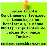 Empleo Bogotá Cundinamarca Tecnicos o tecnologos en hoteleria y turismo &8211; Tripulantes de cabina Aux vuelo Turismo