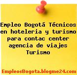 Empleo Bogotá Técnicos en hoteleria y turismo para contac center agencia de viajes Turismo