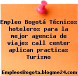 Empleo Bogotá Técnicos hoteleros para la mejor agencia de viajes call center aplican practicas Turismo