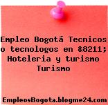 Empleo Bogotá Tecnicos o tecnologos en &8211; Hoteleria y turismo Turismo