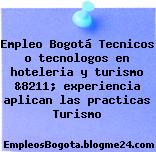 Empleo Bogotá Tecnicos o tecnologos en hoteleria y turismo &8211; experiencia aplican las practicas Turismo