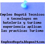 Empleo Bogotá Tecnicos o tecnologos en hoteleria y turismo experiencia aplican las practicas Turismo