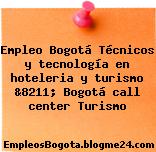 Empleo Bogotá Técnicos y tecnología en hoteleria y turismo &8211; Bogotá call center Turismo