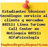 Estudiantes técnicos tecnólogos servicio al cliente y mercadeo &8211; Línea Turismo Call Center en Antioquia &8211; AlfaPsicología