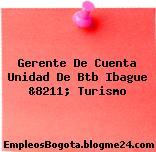 Gerente De Cuenta Unidad De Btb Ibague &8211; Turismo