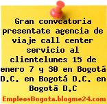 Gran convcatoria presentate agencia de viaje call center servicio al clientelunes 15 de enero 7 y 30 en Bogotá D.C. en Bogotá D.C. en Bogotá D.C