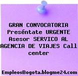 GRAN CONVOCATORIA Preséntate URGENTE Asesor SERVICO AL AGENCIA DE VIAJES Call center