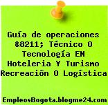 Guía de operaciones &8211; Técnico O Tecnología EN Hoteleria Y Turismo Recreación O Logística