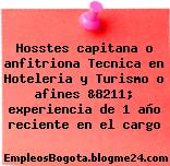 Hosstes capitana o anfitriona Tecnica en Hoteleria y Turismo o afines &8211; experiencia de 1 año reciente en el cargo