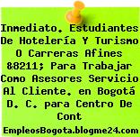 Inmediato. Estudiantes De Hotelería Y Turismo O Carreras Afines &8211; Para Trabajar Como Asesores Servicio Al Cliente. en Bogotá D. C. para Centro De Cont