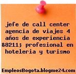 jefe de call center agencia de viajes 4 años de experiencia &8211; profesional en hoteleria y turismo