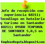Jefe de recepción con experiencia &8211; Tecnólogo en hotelería y turismo en Santander &8211; AYUDA TEMPORAL DE SANTADER S.A.S en Santander