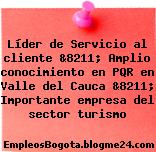 Líder de Servicio al cliente &8211; Amplio conocimiento en PQR en Valle del Cauca &8211; Importante empresa del sector turismo