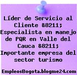 Líder de Servicio al Cliente &8211; Especialista en manejo de PQR en Valle del Cauca &8211; Importante empresa del sector turismo
