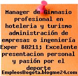 Manager de Gimnasio profesional en hoteleria y turismo administración de empresas o ingeniería Exper &8211; Excelente presentacion personal y pasión por el deporte