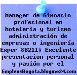 Manager de Gimnasio profesional en hoteleria y turismo administración de empresas o ingeniería Exper &8211; Excelente presentacion personal y pasión por el