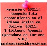 mensajero &8211; recepcionista conocimiento en el idioma ingles en Bolívar &8211; Trivitours Agencia Operadora de Turismo S.A.S
