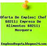 Oferta De Empleo: Chef &8211; Empresa De Alimentos &8211; Mosquera