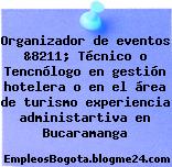 Organizador de eventos &8211; Técnico o Tencnólogo en gestión hotelera o en el área de turismo experiencia administartiva en Bucaramanga