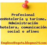Profesional enHotelería y turismo, Administración hotelera, comunicación social o afines