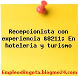 Recepcionista con experiencia &8211; En hoteleria y turismo