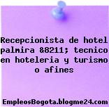 Recepcionista de hotel palmira &8211; tecnico en hoteleria y turismo o afines