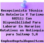 Recepcionista Técnica En Hoteleria Y Turismo &8211; Con Disponibilidad Para Laborar En Horarios Rotativos en Antioquia para Saitemp S.A