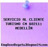 SERVICIO AL CLIENTE TURISMO CM &8211; MEDELLÍN